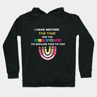 I Have Neither The Time Nor The Crayons To Explain This To You Hoodie